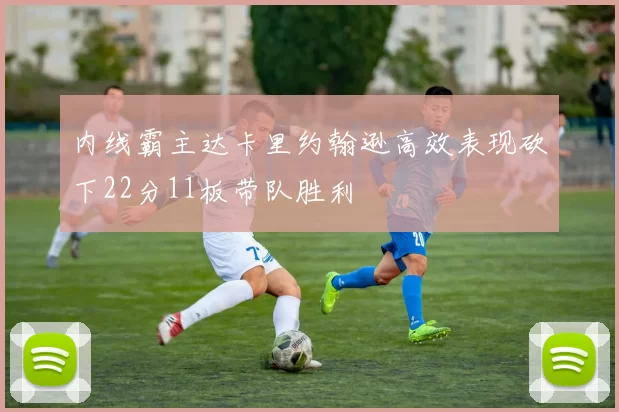 内线霸主达卡里约翰逊高效表现砍下22分11板带队胜利