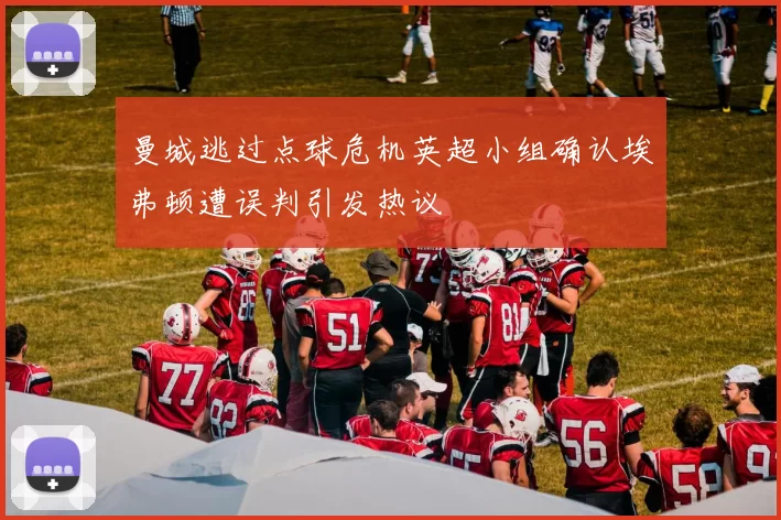 曼城逃过点球危机英超小组确认埃弗顿遭误判引发热议