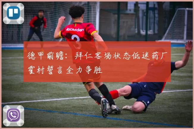 德甲前瞻：拜仁客场状态低迷药厂霍村誓言全力争胜