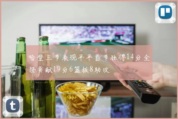 哈登三节表现平平首节独得14分全场贡献19分6篮板8助攻