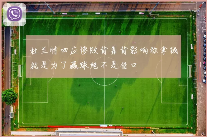杜兰特回应惨败背靠背影响称拿钱就是为了赢球绝不是借口