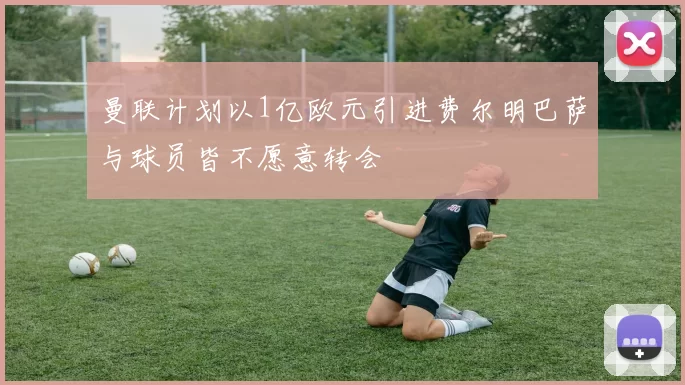 曼联计划以1亿欧元引进费尔明巴萨与球员皆不愿意转会