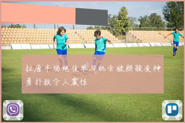 拉唐半场绝佳单刀机会被颜骏凌神勇扑救令人震惊