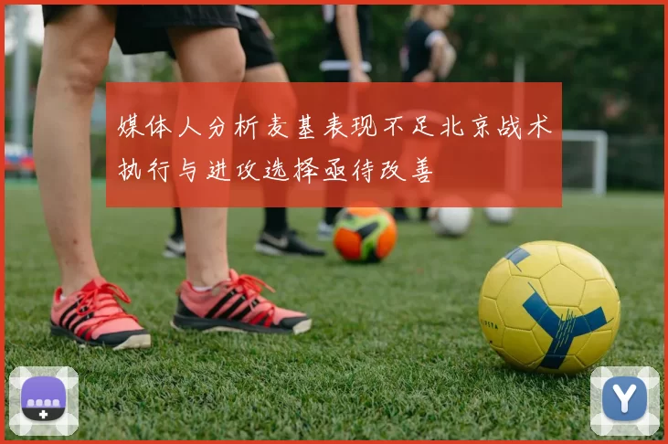 媒体人分析麦基表现不足北京战术执行与进攻选择亟待改善