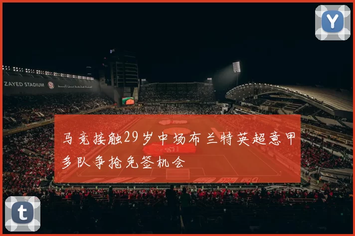 马竞接触29岁中场布兰特英超意甲多队争抢免签机会