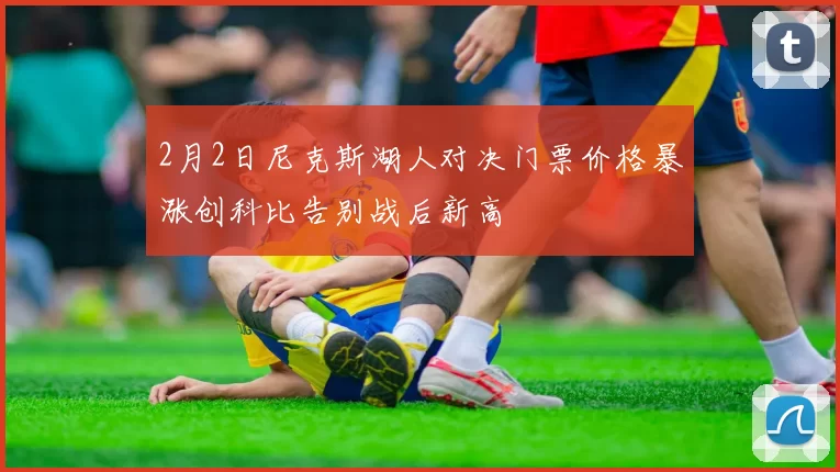 2月2日尼克斯湖人对决门票价格暴涨创科比告别战后新高