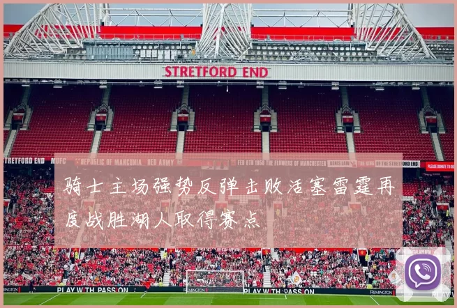 骑士主场强势反弹击败活塞雷霆再度战胜湖人取得赛点