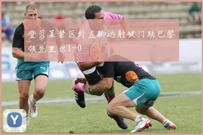 登贝莱禁区外左脚远射破门助巴黎领先里尔1-0